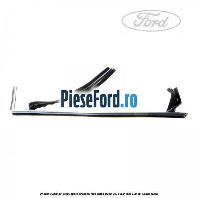 Cheder superior geam spate dreapta Ford Kuga 2013-2016 2.0 TDCi 136 cp UKMA diesel