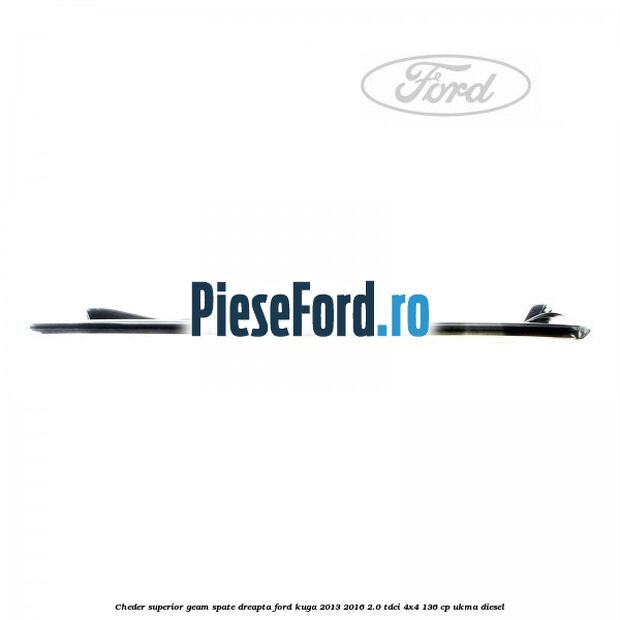 Cheder superior geam spate dreapta Ford Kuga 2013-2016 2.0 TDCi 4x4 136 cp UKMA diesel