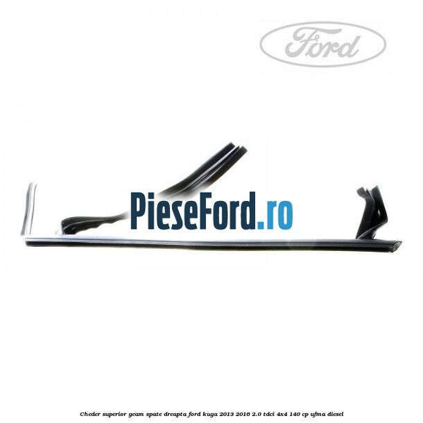 Cheder superior geam spate dreapta Ford Kuga 2013-2016 2.0 TDCi 4x4 140 cp UFMA diesel