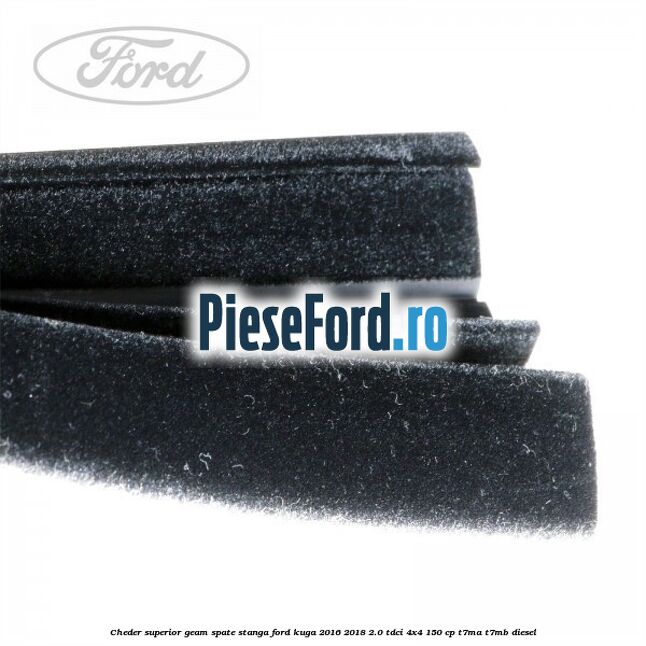 Cheder superior geam spate stanga Ford Kuga 2016-2018 2.0 TDCi 4x4 150 cp Cheder superior geam spate stanga Ford Kuga 2016-2018 2.0 TDCi 4x4 150 cp T7MA, T7MB diesel