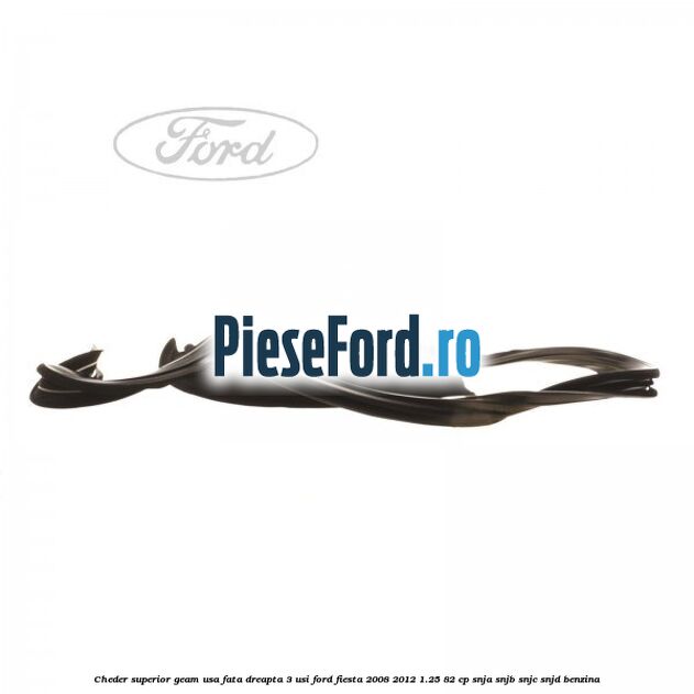 Cheder superior geam usa fata dreapta 3 usi Ford Fiesta 2008-2012 1.25 82 cp Cheder superior geam usa fata dreapta 3 usi Ford Fiesta 2008-2012 1.25 82 cp SNJA, SNJB, SNJC, SNJD benzina