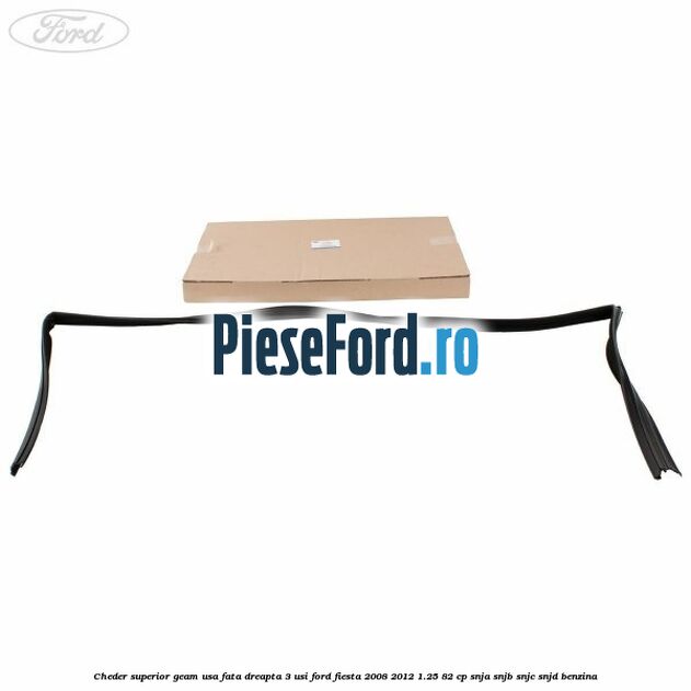 Cheder superior geam usa fata dreapta 3 usi Ford Fiesta 2008-2012 1.25 82 cp Cheder superior geam usa fata dreapta 3 usi Ford Fiesta 2008-2012 1.25 82 cp SNJA, SNJB, SNJC, SNJD benzina