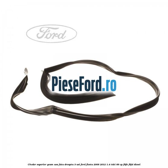 Cheder superior geam usa fata dreapta 3 usi Ford Fiesta 2008-2012 1.4 TDCi 68 cp F6JB, F6JD diesel
