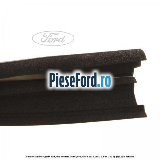 Cheder superior geam usa fata dreapta 3 usi Ford Fiesta 2013-2017 1.6 ST 182 cp JTJA, JTJB benzina