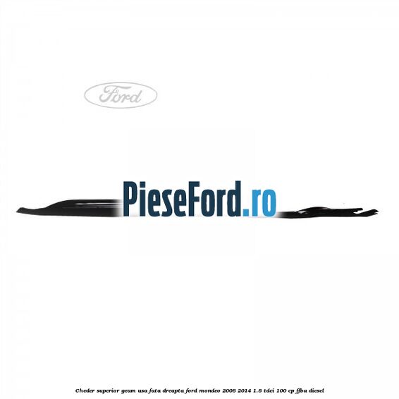 Cheder superior geam usa fata dreapta Ford Mondeo 2008-2014 1.8 TDCi 100 cp FFBA diesel