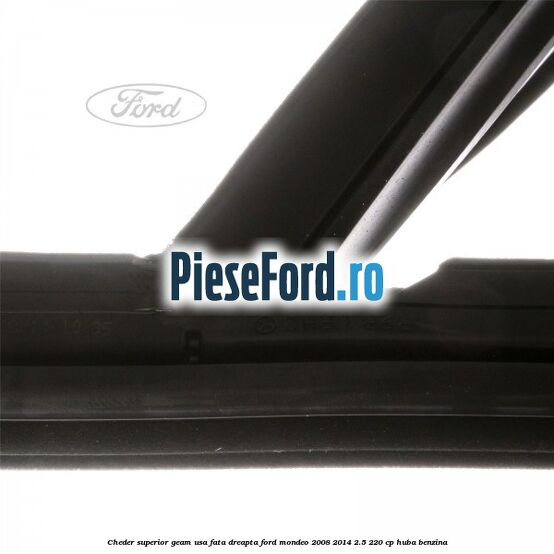 Cheder superior geam usa fata dreapta Ford Mondeo 2008-2014 2.5 220 cp HUBA benzina