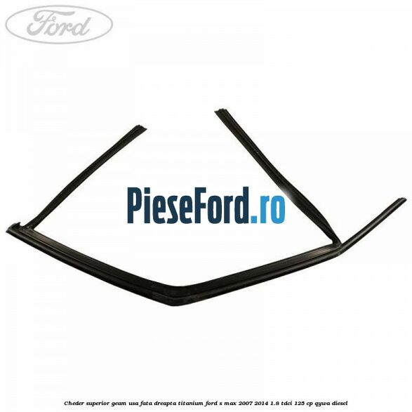 Cheder superior geam usa fata dreapta titanium Ford S-Max 2007-2014 1.8 TDCi 125 cp QYWA diesel