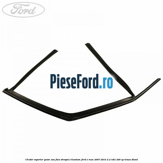 Cheder superior geam usa fata dreapta titanium Ford S-Max 2007-2014 2.2 TDCi 200 cp KNWA diesel