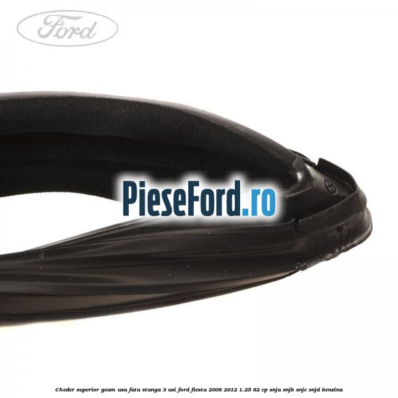 Cheder superior geam usa fata stanga 3 usi Ford Fiesta 2008-2012 1.25 82 cp SNJA, SNJB, SNJC, SNJD benzina