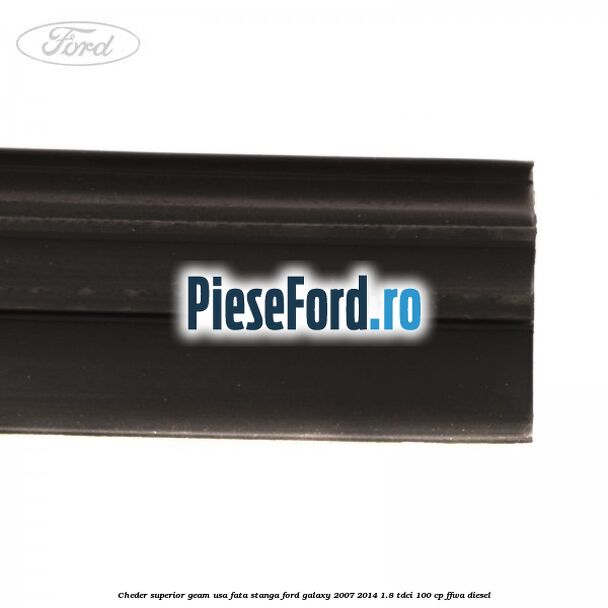 Cheder superior geam usa fata stanga Ford Galaxy 2007-2014 1.8 TDCi 100 cp FFWA diesel