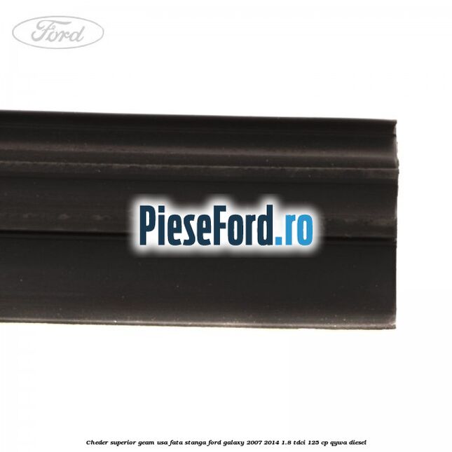 Cheder superior geam usa fata stanga Ford Galaxy 2007-2014 1.8 TDCi 125 cp QYWA diesel