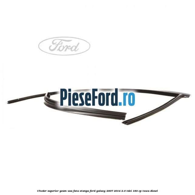 Cheder superior geam usa fata stanga Ford Galaxy 2007-2014 2.0 TDCi 163 cp TXWA diesel