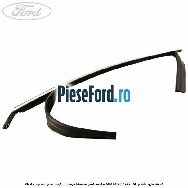 Cheder superior geam usa fata stanga titanium Ford Mondeo 2008-2014 1.8 TDCi 125 cp KHBA, QYBA diesel