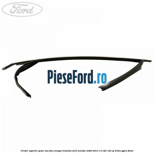 Cheder superior geam usa fata stanga titanium Ford Mondeo 2008-2014 1.8 TDCi 125 cp KHBA, QYBA diesel