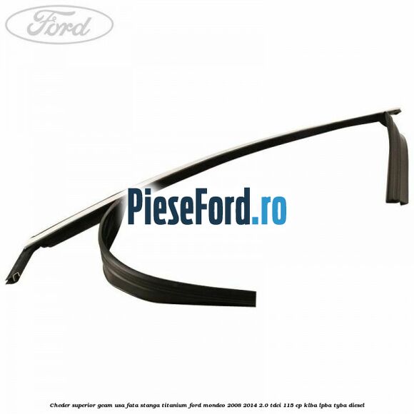 Cheder superior geam usa fata stanga titanium Ford Mondeo 2008-2014 2.0 TDCi 115 cp Cheder superior geam usa fata stanga titanium Ford Mondeo 2008-2014 2.0 TDCi 115 cp KLBA, LPBA, TYBA diesel