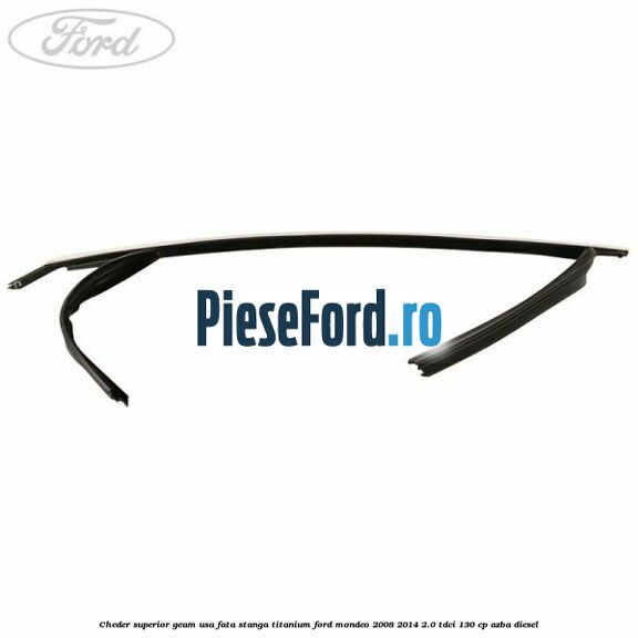 Cheder superior geam usa fata stanga titanium Ford Mondeo 2008-2014 2.0 TDCi 130 cp AZBA diesel