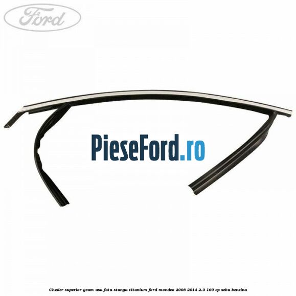 Cheder superior geam usa fata stanga titanium Ford Mondeo 2008-2014 2.3 160 cp SEBA benzina