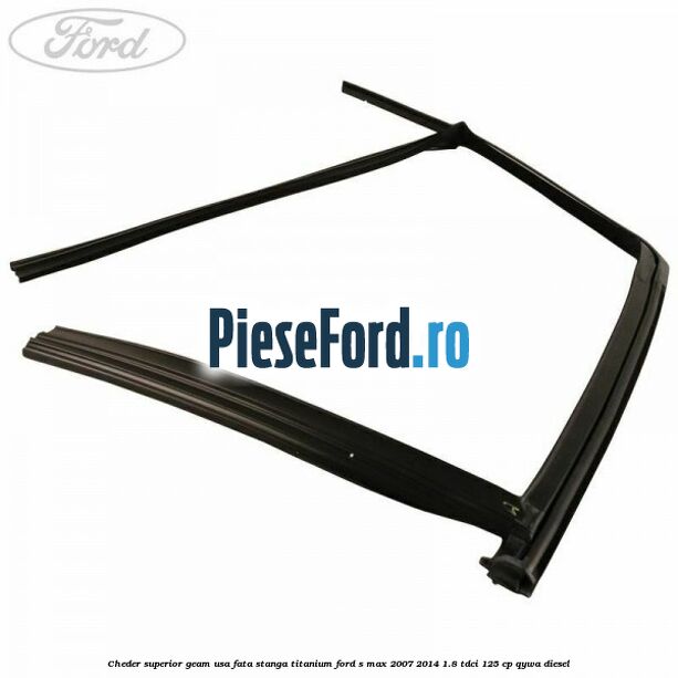 Cheder superior geam usa fata stanga titanium Ford S-Max 2007-2014 1.8 TDCi 125 cp Cheder superior geam usa fata stanga titanium Ford S-Max 2007-2014 1.8 TDCi 125 cp QYWA diesel