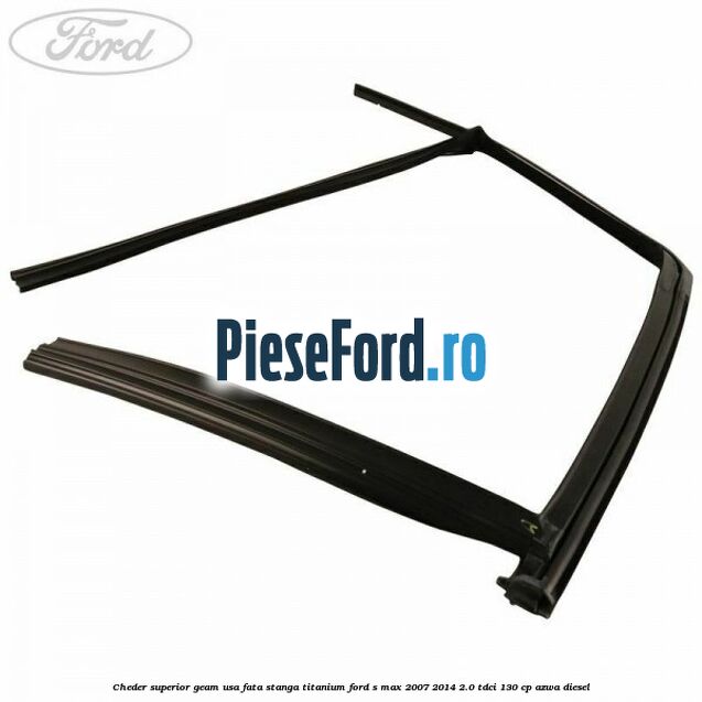 Cheder superior geam usa fata stanga titanium Ford S-Max 2007-2014 2.0 TDCi 130 cp AZWA diesel