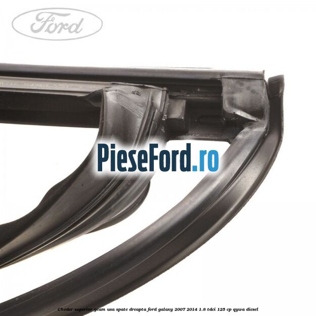 Cheder superior geam usa spate dreapta Ford Galaxy 2007-2014 1.8 TDCi 125 cp QYWA diesel