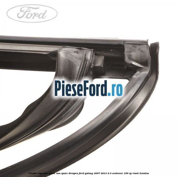 Cheder superior geam usa spate dreapta Ford Galaxy 2007-2014 2.0 EcoBoost 199 cp TNWB benzina