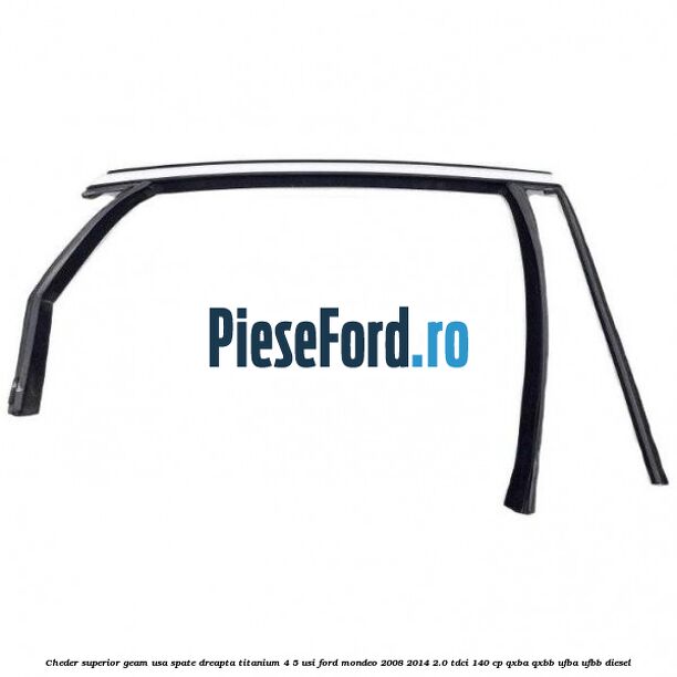 Cheder superior geam usa spate dreapta titanium 4/5 usi Ford Mondeo 2008-2014 2.0 TDCi 140 cp QXBA, QXBB, UFBA, UFBB diesel