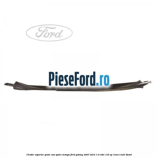 Cheder superior geam usa spate stanga Ford Galaxy 2007-2014 1.6 TDCi 115 cp T1WA, T1WB diesel