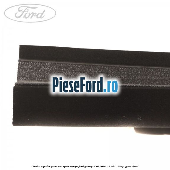 Cheder superior geam usa spate stanga Ford Galaxy 2007-2014 1.8 TDCi 125 cp Cheder superior geam usa spate stanga Ford Galaxy 2007-2014 1.8 TDCi 125 cp QYWA diesel