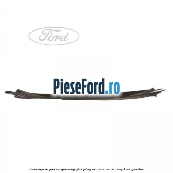 Cheder superior geam usa spate stanga Ford Galaxy 2007-2014 2.0 TDCi 115 cp KLWA, TYWA diesel