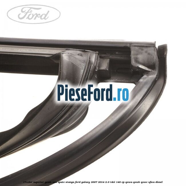Cheder superior geam usa spate stanga Ford Galaxy 2007-2014 2.0 TDCi 140 cp QXWA, QXWB, QXWC, UFWA diesel