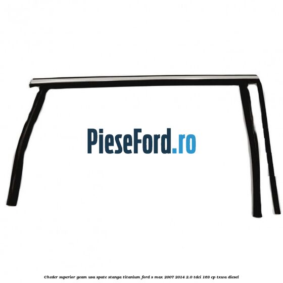 Cheder superior geam usa spate stanga titanium Ford S-Max 2007-2014 2.0 TDCi 163 cp TXWA diesel