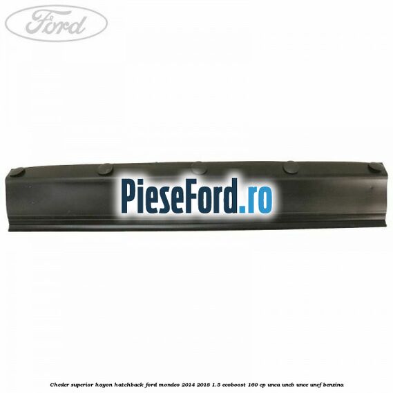 Cheder superior hayon hatchback Ford Mondeo 2014-2018 1.5 EcoBoost 160 cp Cheder superior hayon hatchback Ford Mondeo 2014-2018 1.5 EcoBoost 160 cp UNCA, UNCB, UNCE, UNCF benzina