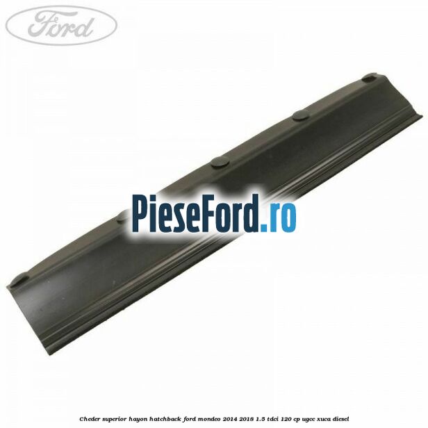 Cheder superior hayon hatchback Ford Mondeo 2014-2018 1.5 TDCi 120 cp UGCC, XUCA diesel