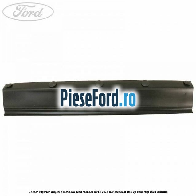 Cheder superior hayon hatchback Ford Mondeo 2014-2018 2.0 EcoBoost 240 cp R9CB, R9CF, R9CH benzina