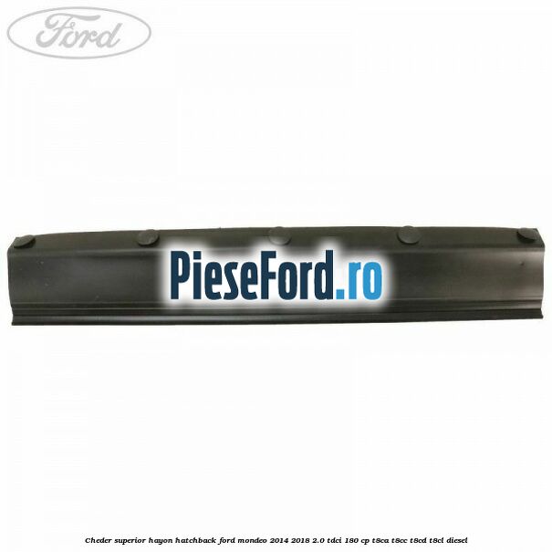 Cheder superior hayon hatchback Ford Mondeo 2014-2018 2.0 TDCi 180 cp Cheder superior hayon hatchback Ford Mondeo 2014-2018 2.0 TDCi 180 cp T8CA, T8CC, T8CD, T8CL diesel