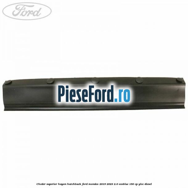 Cheder superior hayon hatchback Ford Mondeo 2019-2023 2.0 EcoBlue 150 cp YLCC diesel
