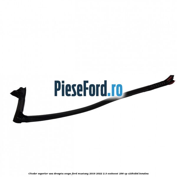 Cheder superior usa dreapta coupe Ford Mustang 2018-2022 2.3 EcoBoost 290 cp Cheder superior usa dreapta coupe Ford Mustang 2018-2022 2.3 EcoBoost 290 cp C23HD0D benzina