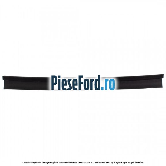 Cheder superior usa spate Ford Tourneo Connect 2013-2018 1.0 EcoBoost 100 cp B3GA, M2GA, M2GB benzina
