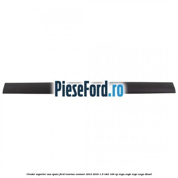 Cheder superior usa spate Ford Tourneo Connect 2013-2018 1.5 TDCi 100 cp XVGA, XVGB, XVGC, XXGA diesel