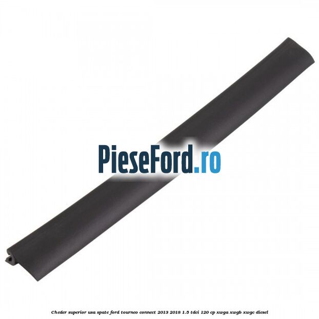 Cheder superior usa spate Ford Tourneo Connect 2013-2018 1.5 TDCi 120 cp Cheder superior usa spate Ford Tourneo Connect 2013-2018 1.5 TDCi 120 cp XWGA, XWGB, XWGC diesel