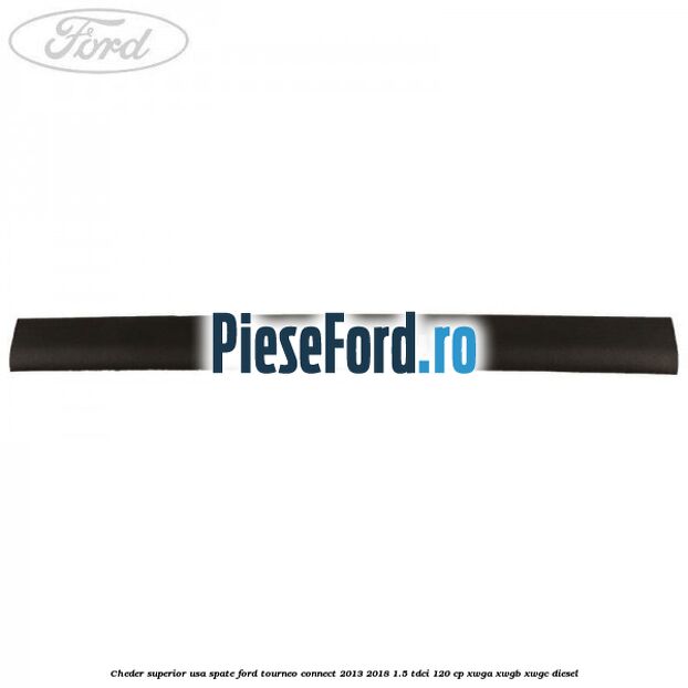 Cheder superior usa spate Ford Tourneo Connect 2013-2018 1.5 TDCi 120 cp Cheder superior usa spate Ford Tourneo Connect 2013-2018 1.5 TDCi 120 cp XWGA, XWGB, XWGC diesel