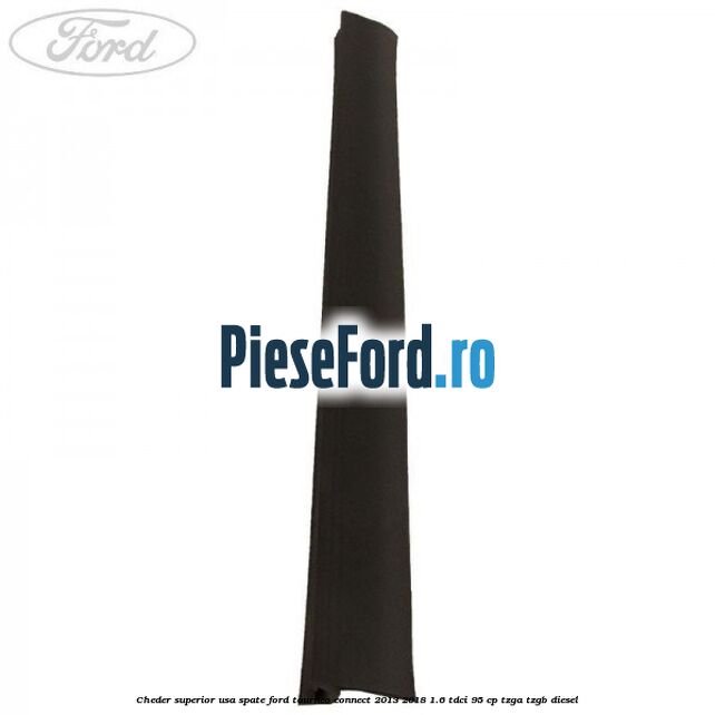 Cheder superior usa spate Ford Tourneo Connect 2013-2018 1.6 TDCi 95 cp Cheder superior usa spate Ford Tourneo Connect 2013-2018 1.6 TDCi 95 cp TZGA, TZGB diesel