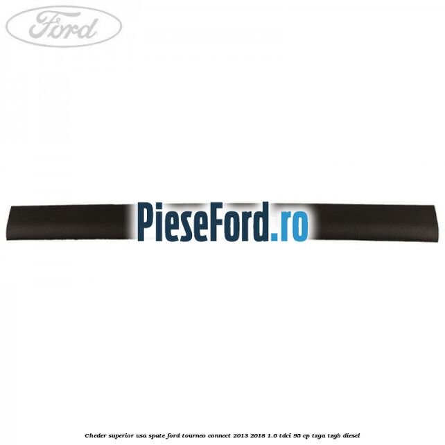 Cheder superior usa spate Ford Tourneo Connect 2013-2018 1.6 TDCi 95 cp Cheder superior usa spate Ford Tourneo Connect 2013-2018 1.6 TDCi 95 cp TZGA, TZGB diesel