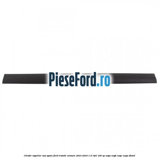 Cheder superior usa spate Ford Transit Connect 2013-2018 1.5 TDCi 100 cp XVGA, XVGB, XVGC, XXGA diesel
