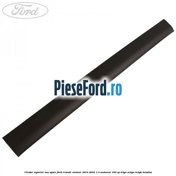 Cheder superior usa spate Ford Transit Connect 2019-2023 1.0 EcoBoost 100 cp Cheder superior usa spate Ford Transit Connect 2019-2023 1.0 EcoBoost 100 cp B3GA, M2GA, M2GB benzina