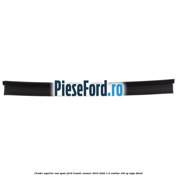 Cheder superior usa spate Ford Transit Connect 2019-2023 1.5 EcoBlue 100 cp Cheder superior usa spate Ford Transit Connect 2019-2023 1.5 EcoBlue 100 cp Z2GA diesel
