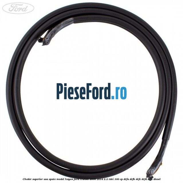 Cheder superior usa spate model hayon Ford Transit 2006-2014 2.2 TDCi 100 cp DRFA, DRFB, DRFC, DRFD, DRFE diesel