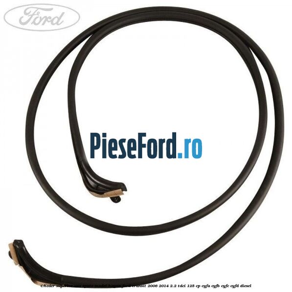 Cheder superior usa spate model hayon Ford Transit 2006-2014 2.2 TDCi 125 cp Cheder superior usa spate model hayon Ford Transit 2006-2014 2.2 TDCi 125 cp CYFA, CYFB, CYFC, CYFD diesel