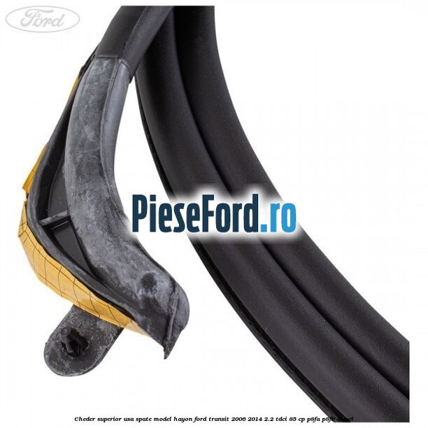 Cheder superior usa spate model hayon Ford Transit 2006-2014 2.2 TDCi 85 cp Cheder superior usa spate model hayon Ford Transit 2006-2014 2.2 TDCi 85 cp P8FA, P8FB diesel