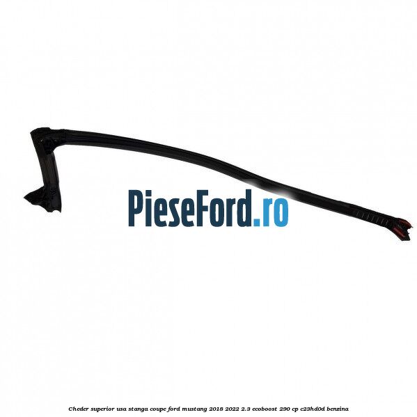 Cheder superior usa stanga coupe Ford Mustang 2018-2022 2.3 EcoBoost 290 cp Cheder superior usa stanga coupe Ford Mustang 2018-2022 2.3 EcoBoost 290 cp C23HD0D benzina